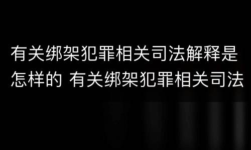 有关绑架犯罪相关司法解释是怎样的 有关绑架犯罪相关司法解释是怎样的法律规定