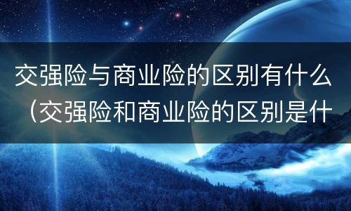 交强险与商业险的区别有什么（交强险和商业险的区别是什么）