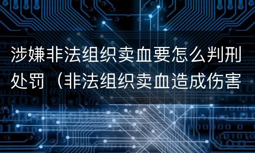 涉嫌非法组织卖血要怎么判刑处罚（非法组织卖血造成伤害构成什么罪）