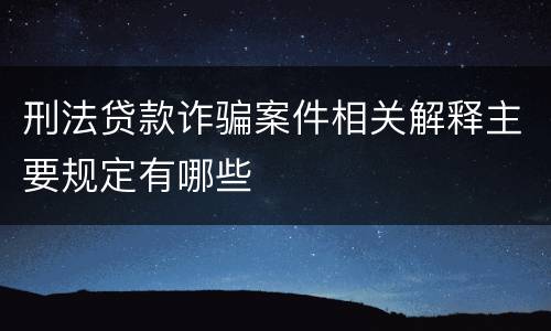 刑法贷款诈骗案件相关解释主要规定有哪些