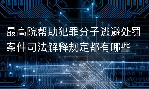 最高院帮助犯罪分子逃避处罚案件司法解释规定都有哪些