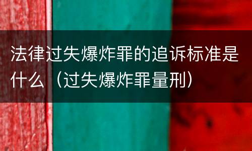 法律过失爆炸罪的追诉标准是什么（过失爆炸罪量刑）