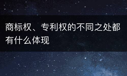 商标权、专利权的不同之处都有什么体现