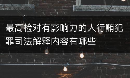 最高检对有影响力的人行贿犯罪司法解释内容有哪些