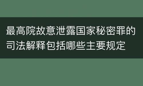 最高院故意泄露国家秘密罪的司法解释包括哪些主要规定