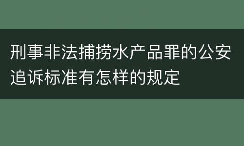 刑事非法捕捞水产品罪的公安追诉标准有怎样的规定