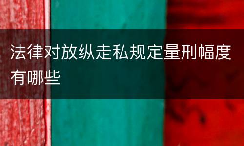 法律对放纵走私规定量刑幅度有哪些