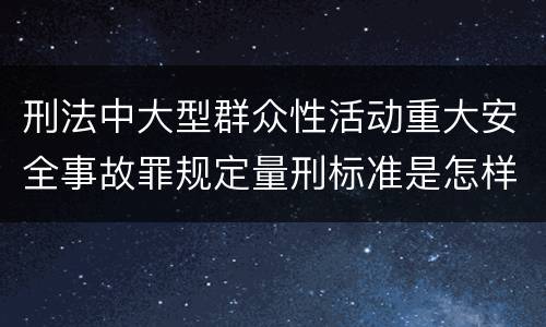 刑法中大型群众性活动重大安全事故罪规定量刑标准是怎样