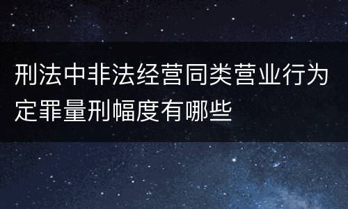 刑法中非法经营同类营业行为定罪量刑幅度有哪些