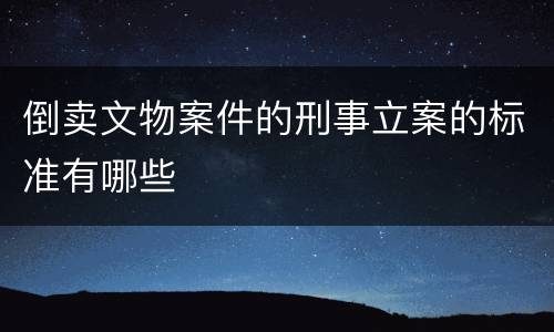 倒卖文物案件的刑事立案的标准有哪些