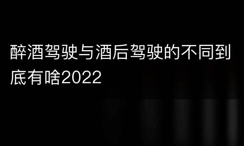 醉酒驾驶与酒后驾驶的不同到底有啥2022