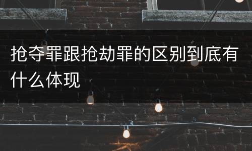 抢夺罪跟抢劫罪的区别到底有什么体现