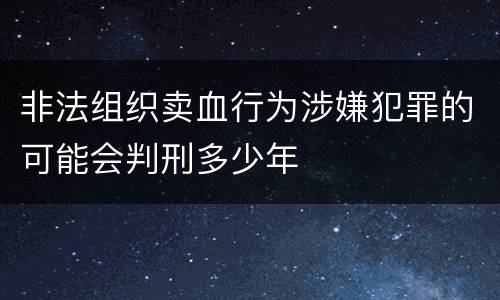 非法组织卖血行为涉嫌犯罪的可能会判刑多少年