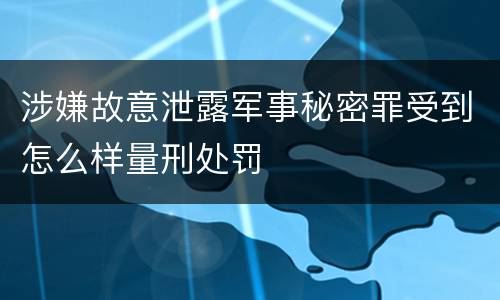 涉嫌故意泄露军事秘密罪受到怎么样量刑处罚