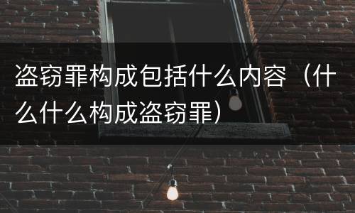 盗窃罪构成包括什么内容（什么什么构成盗窃罪）