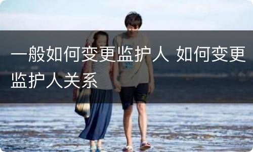 一般如何变更监护人 如何变更监护人关系