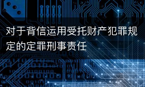 对于背信运用受托财产犯罪规定的定罪刑事责任