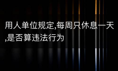 用人单位规定,每周只休息一天,是否算违法行为