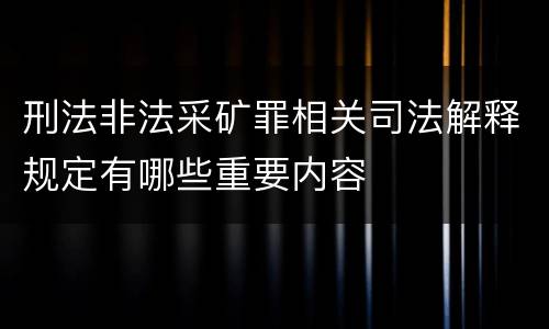 刑法非法采矿罪相关司法解释规定有哪些重要内容