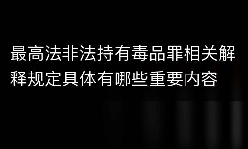 最高法非法持有毒品罪相关解释规定具体有哪些重要内容