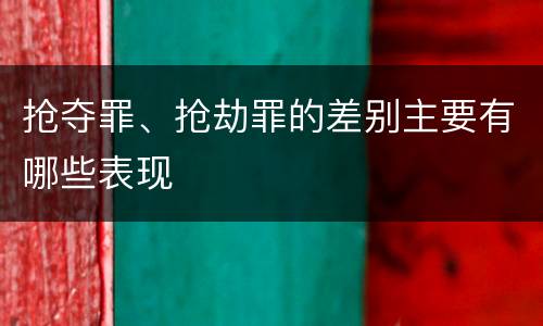 抢夺罪、抢劫罪的差别主要有哪些表现