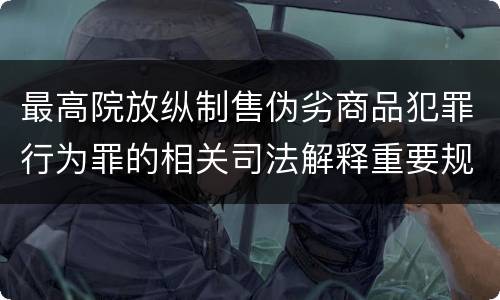 最高院放纵制售伪劣商品犯罪行为罪的相关司法解释重要规定都有哪些