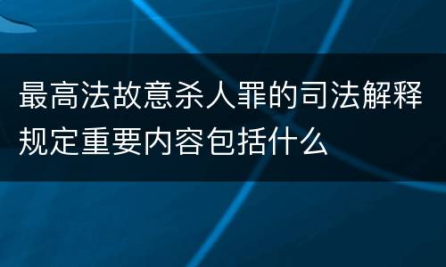 最高法故意杀人罪的司法解释规定重要内容包括什么