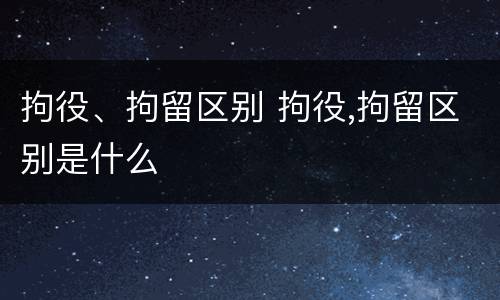 拘役、拘留区别 拘役,拘留区别是什么