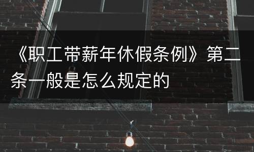 《职工带薪年休假条例》第二条一般是怎么规定的