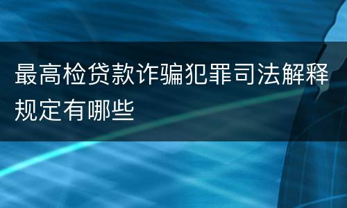 最高检贷款诈骗犯罪司法解释规定有哪些