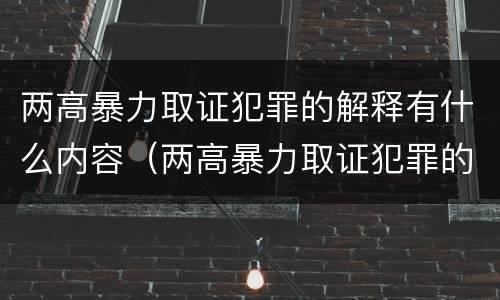 两高暴力取证犯罪的解释有什么内容（两高暴力取证犯罪的解释有什么内容吗）