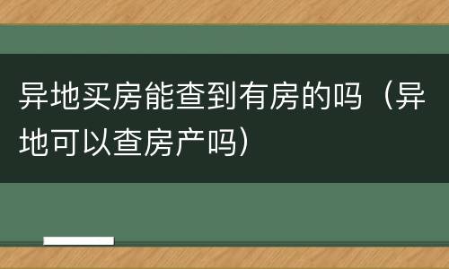 异地买房能查到有房的吗（异地可以查房产吗）