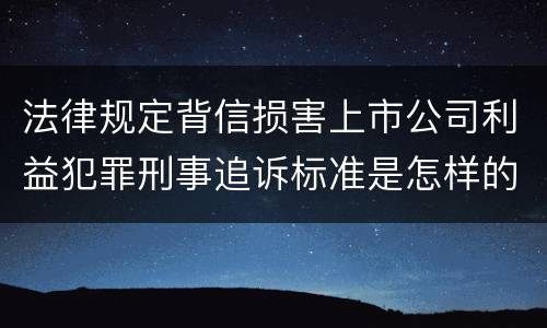 法律规定背信损害上市公司利益犯罪刑事追诉标准是怎样的