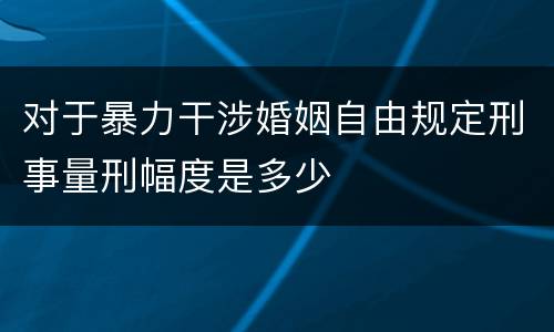 对于暴力干涉婚姻自由规定刑事量刑幅度是多少