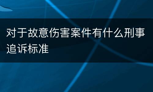 对于故意伤害案件有什么刑事追诉标准