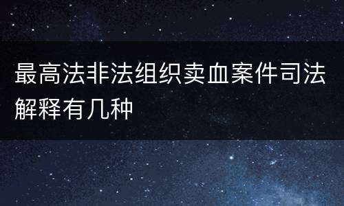 最高法非法组织卖血案件司法解释有几种