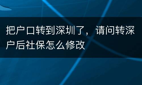 把户口转到深圳了，请问转深户后社保怎么修改