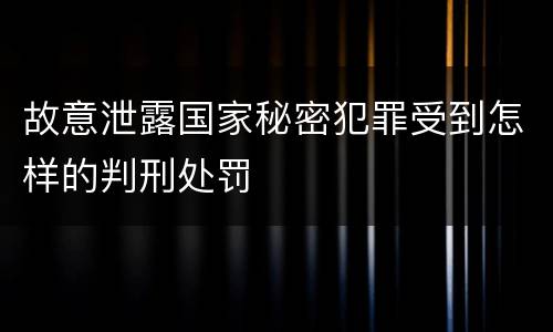 故意泄露国家秘密犯罪受到怎样的判刑处罚