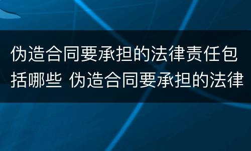 伪造合同要承担的法律责任包括哪些 伪造合同要承担的法律责任包括哪些内容