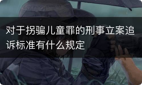 对于拐骗儿童罪的刑事立案追诉标准有什么规定