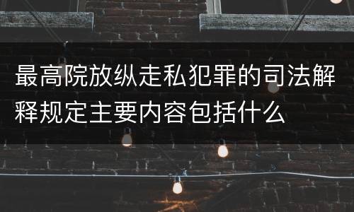 最高院放纵走私犯罪的司法解释规定主要内容包括什么