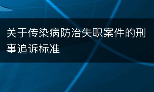 关于传染病防治失职案件的刑事追诉标准