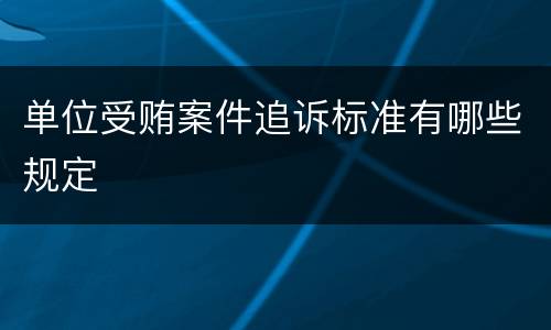 单位受贿案件追诉标准有哪些规定