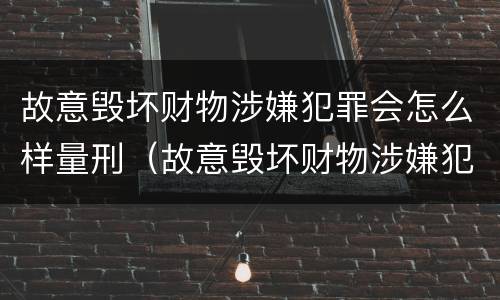 故意毁坏财物涉嫌犯罪会怎么样量刑（故意毁坏财物涉嫌犯罪会怎么样量刑呢）