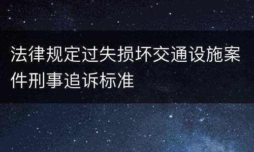 法律规定过失损坏交通设施案件刑事追诉标准