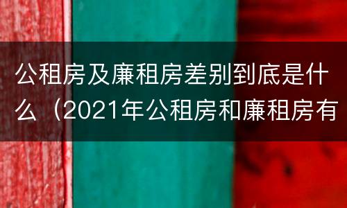 公租房及廉租房差别到底是什么（2021年公租房和廉租房有什么区别）