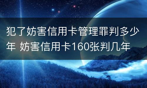 犯了妨害信用卡管理罪判多少年 妨害信用卡160张判几年