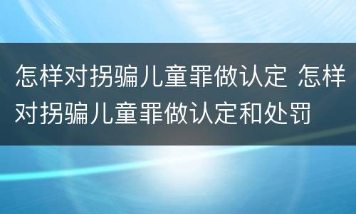 怎样对拐骗儿童罪做认定 怎样对拐骗儿童罪做认定和处罚