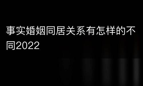 事实婚姻同居关系有怎样的不同2022