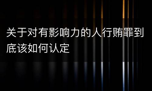 关于对有影响力的人行贿罪到底该如何认定